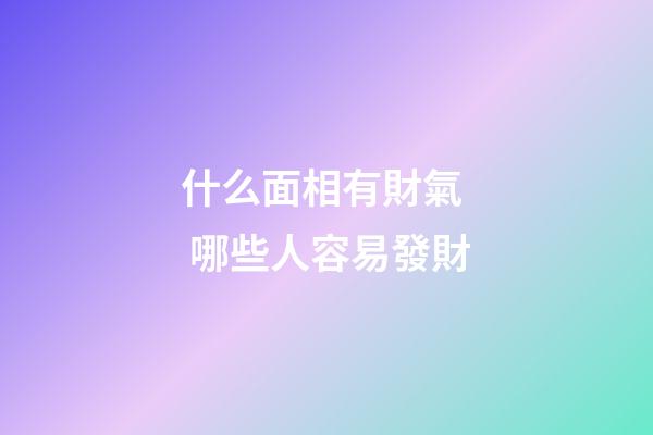 什么面相有財氣  哪些人容易發財